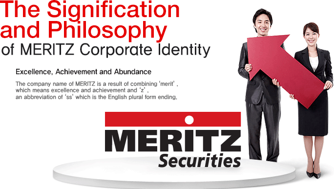 The Signification and Philosophy of MERITZ Corporate Identity Excellence, Achievement and Abundance The company name of MERITZ is a result of combining ‘merit’,  which means excellence and achievement and ‘z’, an abbreviation of‘ss’ which is the English plural form ending. MERITZ Securities
