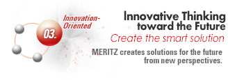 03. Innovation- Oriented : Innovative Thinking toward the Future Create the smart solution MERITZ creates solutions for hte future form new perspectives.