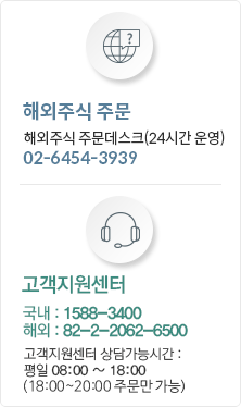 해외주식 주문 해외주식 주문 데스크(24시간 운영) 02-6454-3939, 고객지원센터 국내: 1588-3400 해외: 82-2-2062-6500 고객지원센터 상담가능시간: 평일 08:00 ~ 18:00 (18:00 ~ 20:00 주문만 가능)