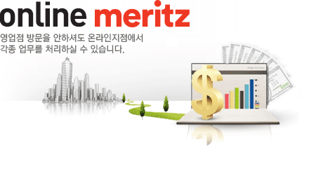 ONLINE MERITZ - 영업점 방문을 안하셔도 온라인지점에서 각종 업무를 처리하실 수 있습니다.
